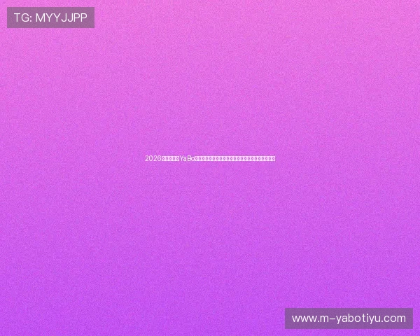 2026世界杯亚博YaBo滚球盘专家预测与赛前分析,助力赢取最佳投注机会 2026世界杯亚博YaBo滚球盘专家预测与赛前分析,助力赢取最佳投注机会